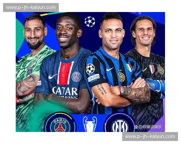 蓝黑荣耀与法兰西之梦:国际米兰vs巴黎,一场不容错过的足球盛宴 蓝黑荣耀与法兰西之梦:国际米兰vs巴黎,一场不容错过的足球盛宴